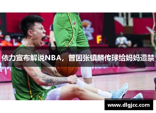 依力宣布解说NBA，曾因张镇麟传球给妈妈遭禁